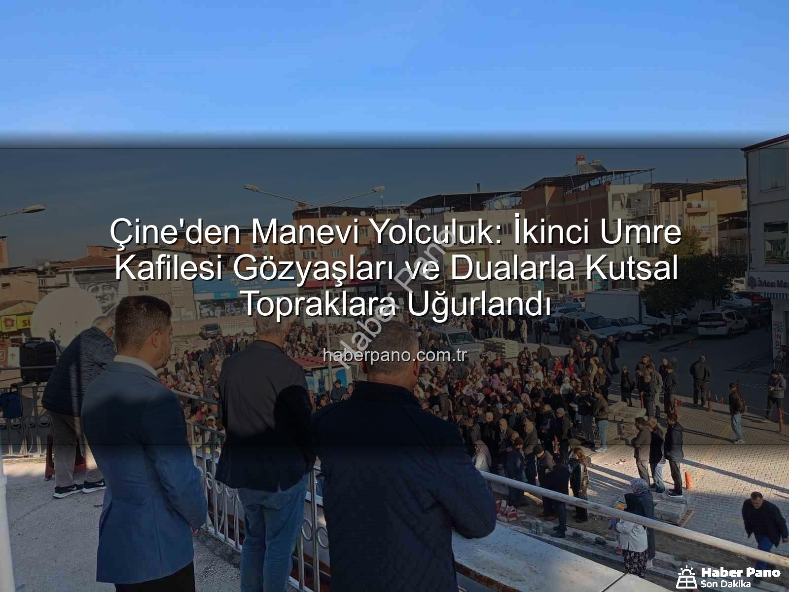 Çine umre kafilesi - Çine'den Manevi Yolculuk: İkinci Umre Kafilesi Gözyaşları ve Dualarla Kutsal Topraklara Uğurlandı
