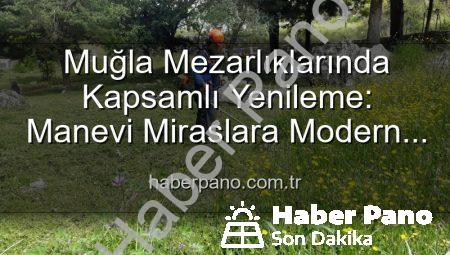 Muğla Mezarlıklarında Kapsamlı Yenileme: Manevi Miraslara Modern Dokunuşlar