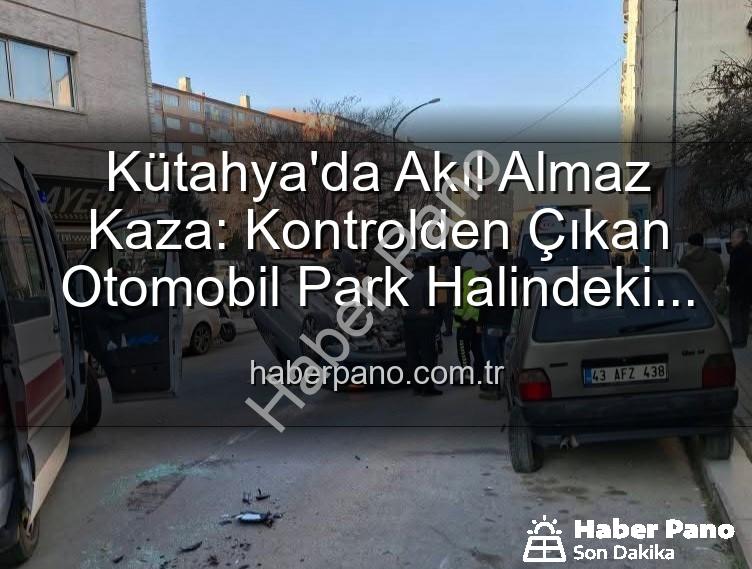 Kütahya trafik kazası - Kütahya'da Akıl Almaz Kaza: Kontrolden Çıkan Otomobil Park Halindeki Araçlara Dalıp Takla Attı, 2 Yaralı