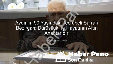 Aydın’ın 90 Yaşındaki Tecrübeli Sarrafı Bezirgan: Dürüstlük, İş Hayatının Altın Anahtarıdır