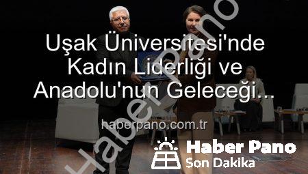 Uşak Üniversitesi’nde Kadın Liderliği ve Anadolu’nun Geleceği Paneli: Kadın Gücü Aydınlatıyor