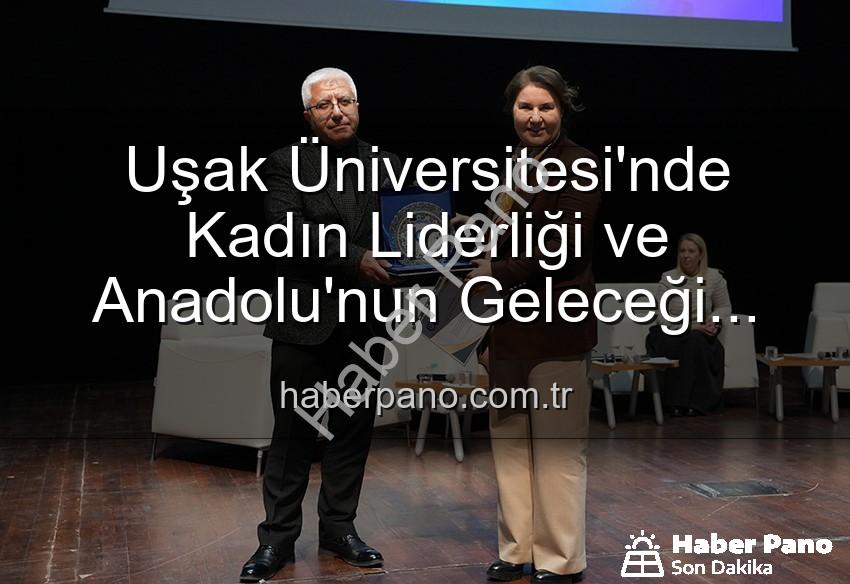 kadın liderliği - Uşak Üniversitesi'nde Kadın Liderliği ve Anadolu'nun Geleceği Paneli: Kadın Gücü Aydınlatıyor