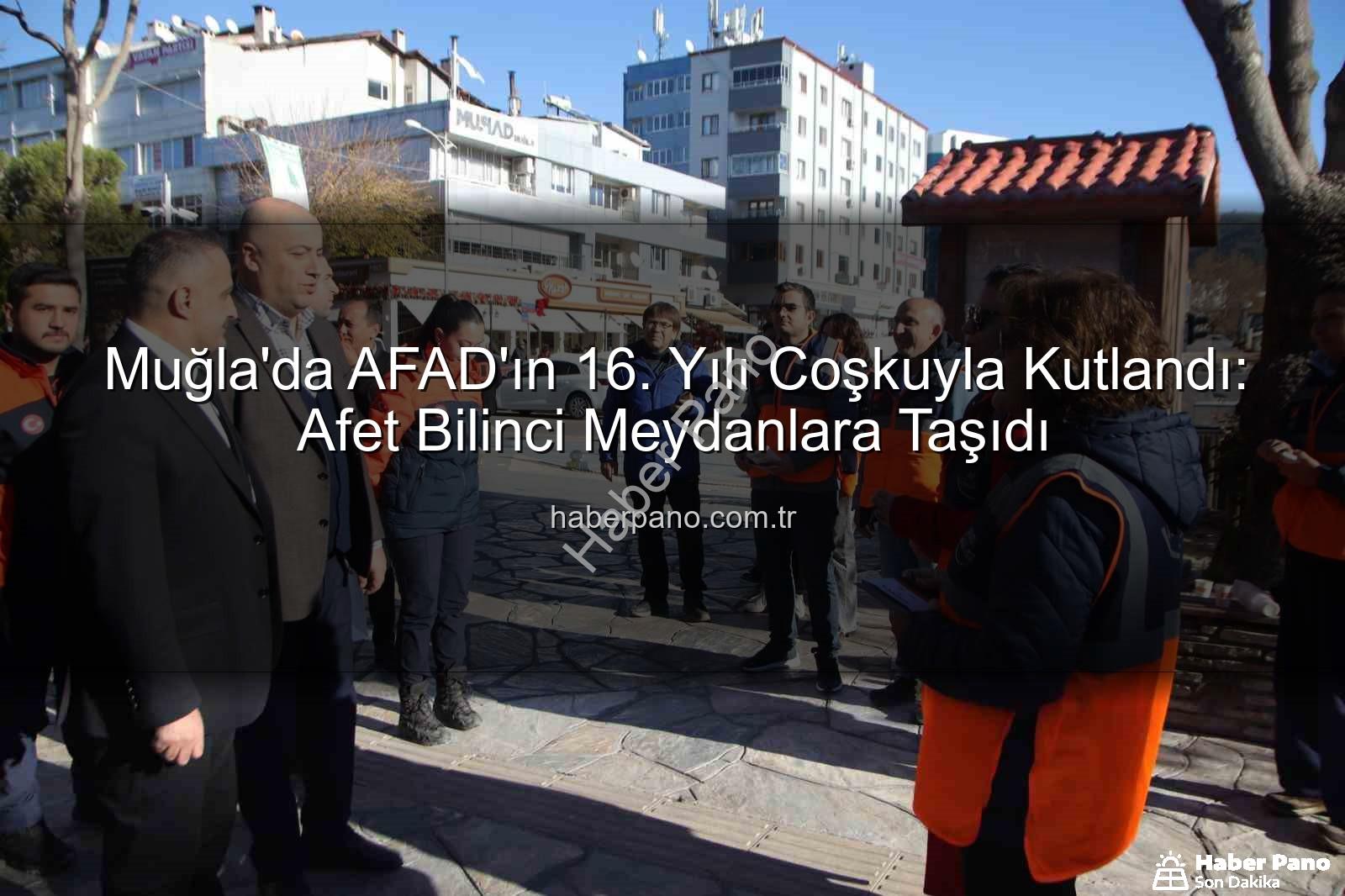 afet bilinci - Muğla'da AFAD'ın 16. Yılı Coşkuyla Kutlandı: Afet Bilinci Meydanlara Taşıdı