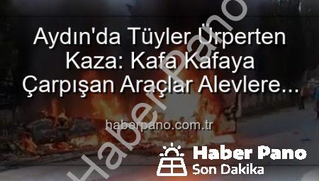 Aydın’da Tüyler Ürperten Kaza: Kafa Kafaya Çarpışan Araçlar Alevlere Teslim Oldu, 2 Yaralı