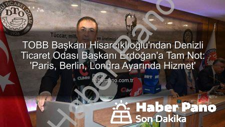 TOBB Başkanı Hisarcıklıoğlu’ndan Denizli Ticaret Odası Başkanı Erdoğan’a Tam Not: ‘Paris, Berlin, Londra Ayarında Hizmet’