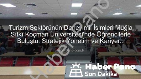 Turizm Sektörünün Deneyimli İsimleri Muğla Sıtkı Koçman Üniversitesi’nde Öğrencilerle Buluştu: Stratejik Yönetim ve Kariyer Rehberliği