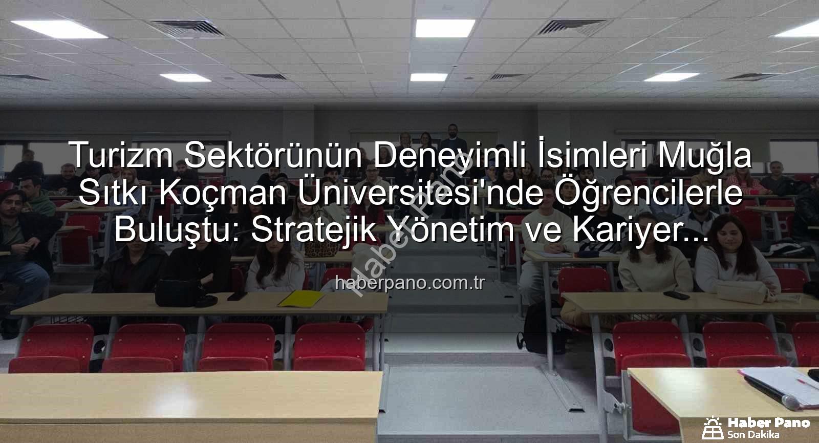 turizmde stratejik yönetim - Turizm Sektörünün Deneyimli İsimleri Muğla Sıtkı Koçman Üniversitesi'nde Öğrencilerle Buluştu: Stratejik Yönetim ve Kariyer Rehberliği