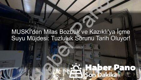 MUSKİ’den Milas Bozbük ve Kazıklı’ya İçme Suyu Müjdesi: Tuzluluk Sorunu Tarih Oluyor!