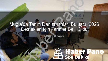 Muğla’da Tarım Danışmanları Buluştu: 2026 Destekleri İçin Tarihler Belli Oldu