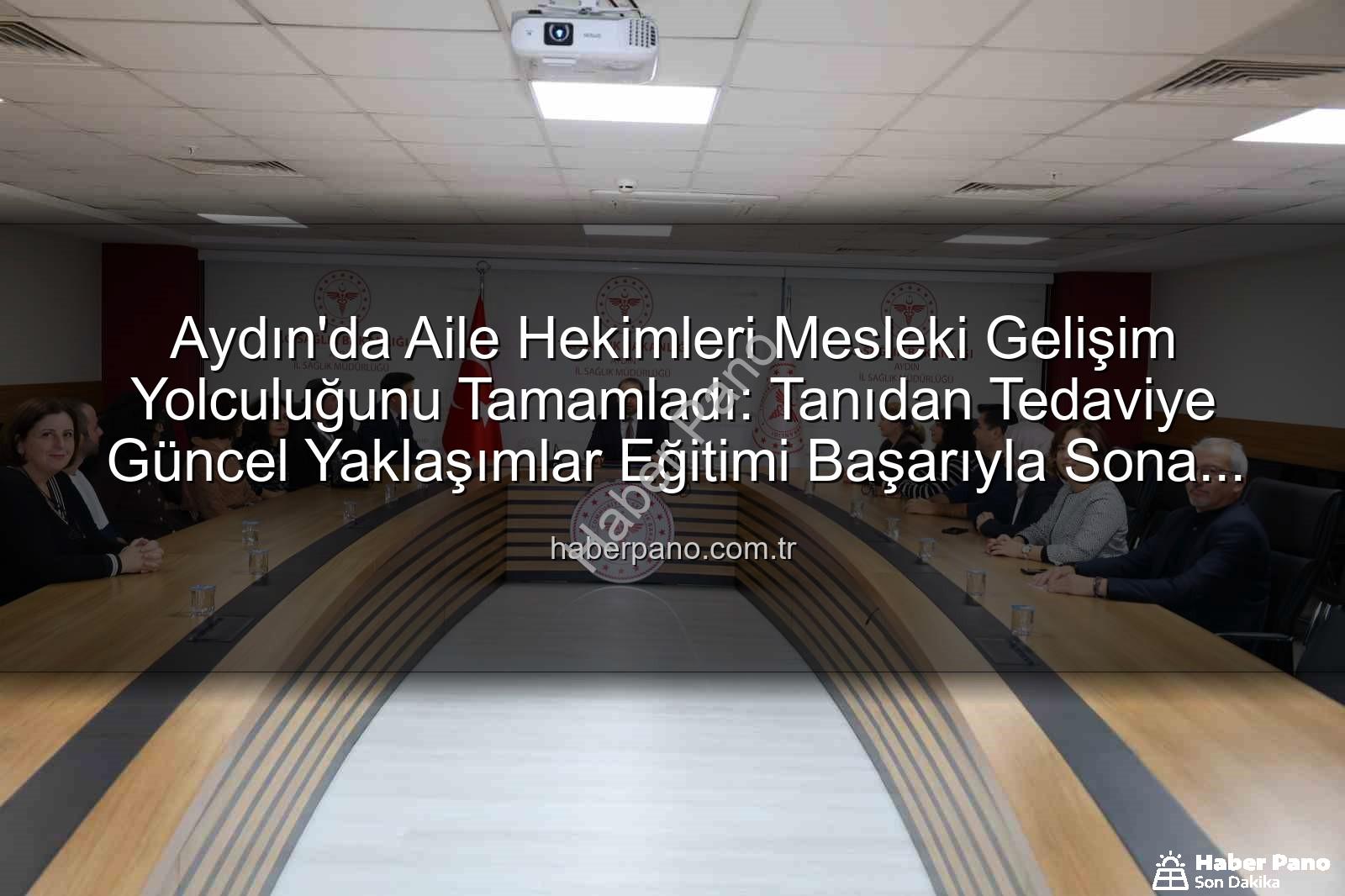 aile hekimleri eğitimi - Aydın'da Aile Hekimleri Mesleki Gelişim Yolculuğunu Tamamladı: Tanıdan Tedaviye Güncel Yaklaşımlar Eğitimi Başarıyla Sona Erdi