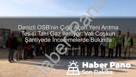Denizli OSB’nin Çığır Açan Yeni Arıtma Tesisi Tam Gaz İlerliyor: Vali Coşkun Şantiyede İncelemelerde Bulundu
