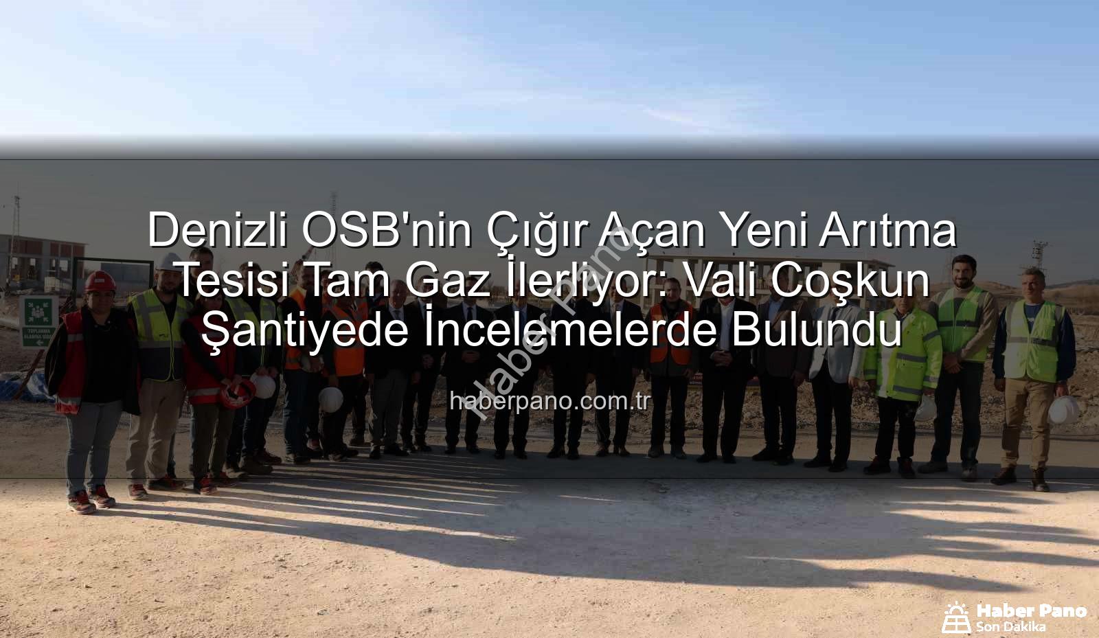 Denizli OSB arıtma tesisi - Denizli OSB'nin Çığır Açan Yeni Arıtma Tesisi Tam Gaz İlerliyor: Vali Coşkun Şantiyede İncelemelerde Bulundu