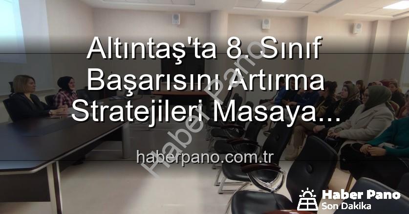Altıntaş 8. sınıf başarı - Altıntaş'ta 8. Sınıf Başarısını Artırma Stratejileri Masaya Yatırıldı: Eğitimde Yeni Dönem