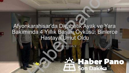 Afyonkarahisar’da Diyabetik Ayak ve Yara Bakımında 4 Yıllık Başarı Öyküsü: Binlerce Hastaya Umut Oldu