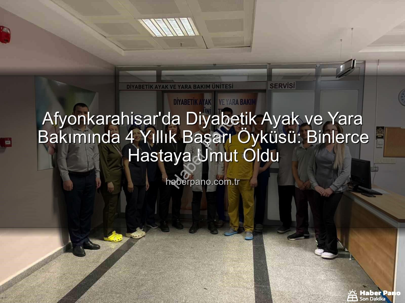 Diyabetik Ayak ve Yara Bakımı - Afyonkarahisar'da Diyabetik Ayak ve Yara Bakımında 4 Yıllık Başarı Öyküsü: Binlerce Hastaya Umut Oldu