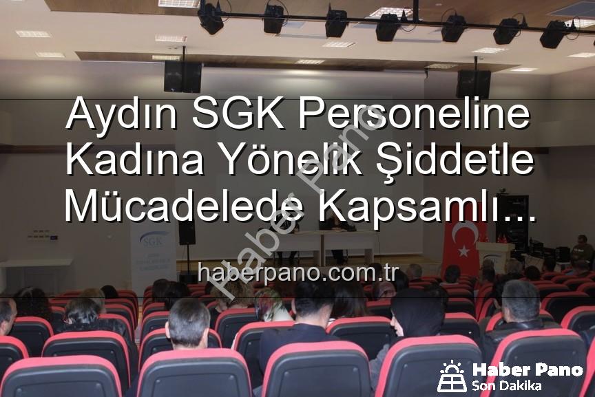 kadına yönelik şiddetle mücadele - Aydın SGK Personeline Kadına Yönelik Şiddetle Mücadelede Kapsamlı Farkındalık Eğitimi