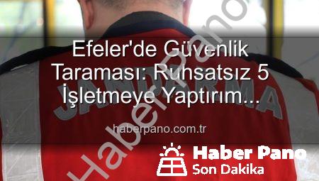 Efeler’de Güvenlik Taraması: Ruhsatsız 5 İşletmeye Yaptırım Uygulandı