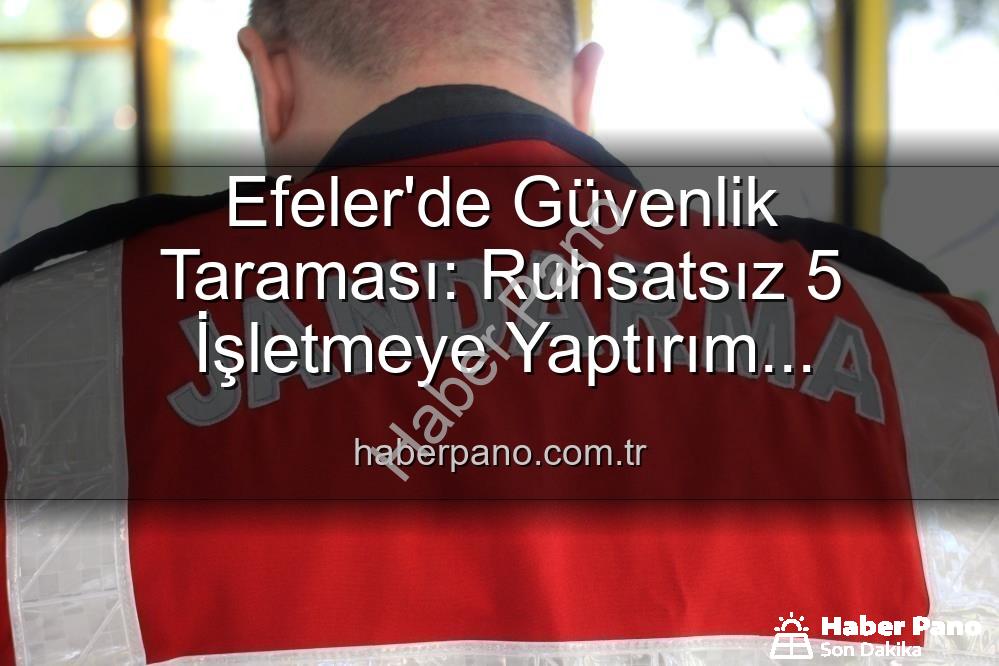 Efeler'de denetim - Efeler'de Güvenlik Taraması: Ruhsatsız 5 İşletmeye Yaptırım Uygulandı