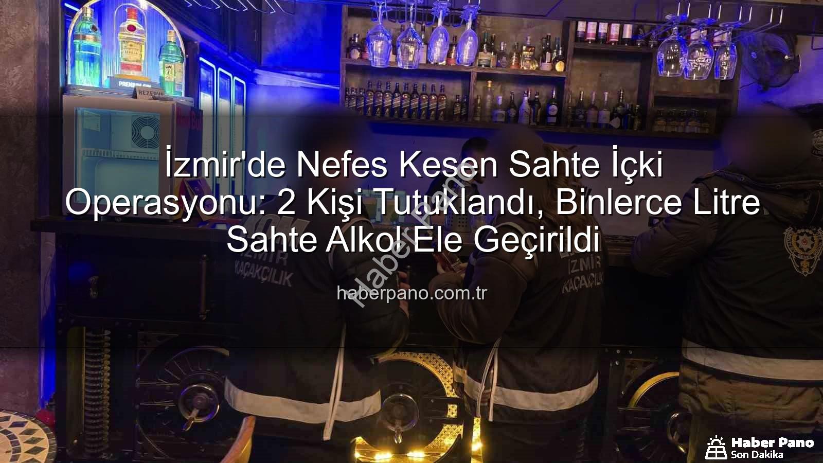 sahte içki operasyonu - İzmir'de Nefes Kesen Sahte İçki Operasyonu: 2 Kişi Tutuklandı, Binlerce Litre Sahte Alkol Ele Geçirildi