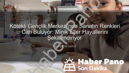 Kötekli Gençlik Merkezi’nde Sanatın Renkleri Can Buluyor: Minik Eller Hayallerini Şekillendiriyor