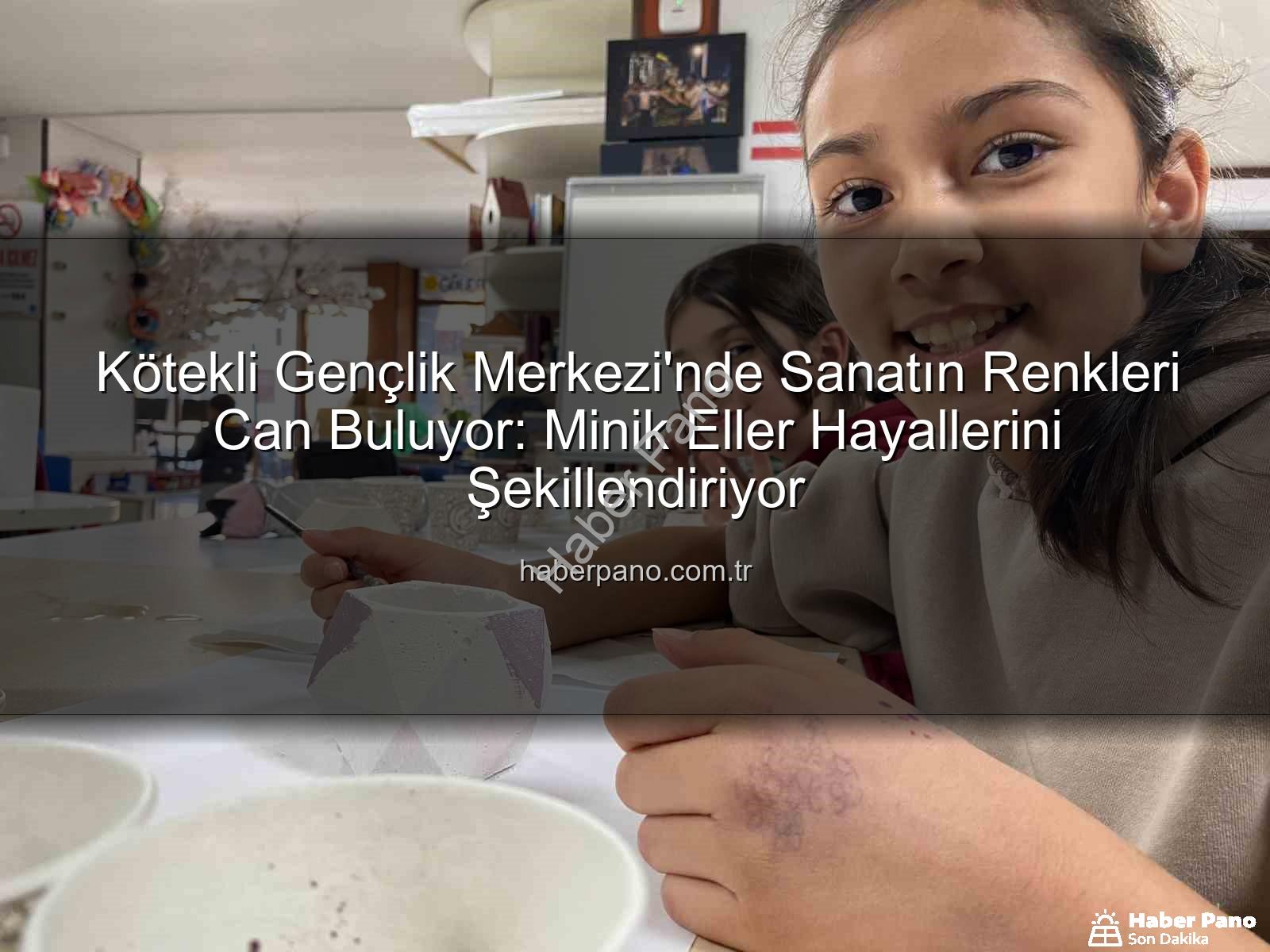 Kötekli Gençlik Merkezi sanat - Kötekli Gençlik Merkezi'nde Sanatın Renkleri Can Buluyor: Minik Eller Hayallerini Şekillendiriyor