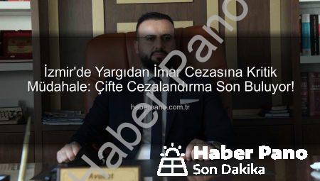 İzmir’de Yargıdan İmar Cezasına Kritik Müdahale: Çifte Cezalandırma Son Buluyor!