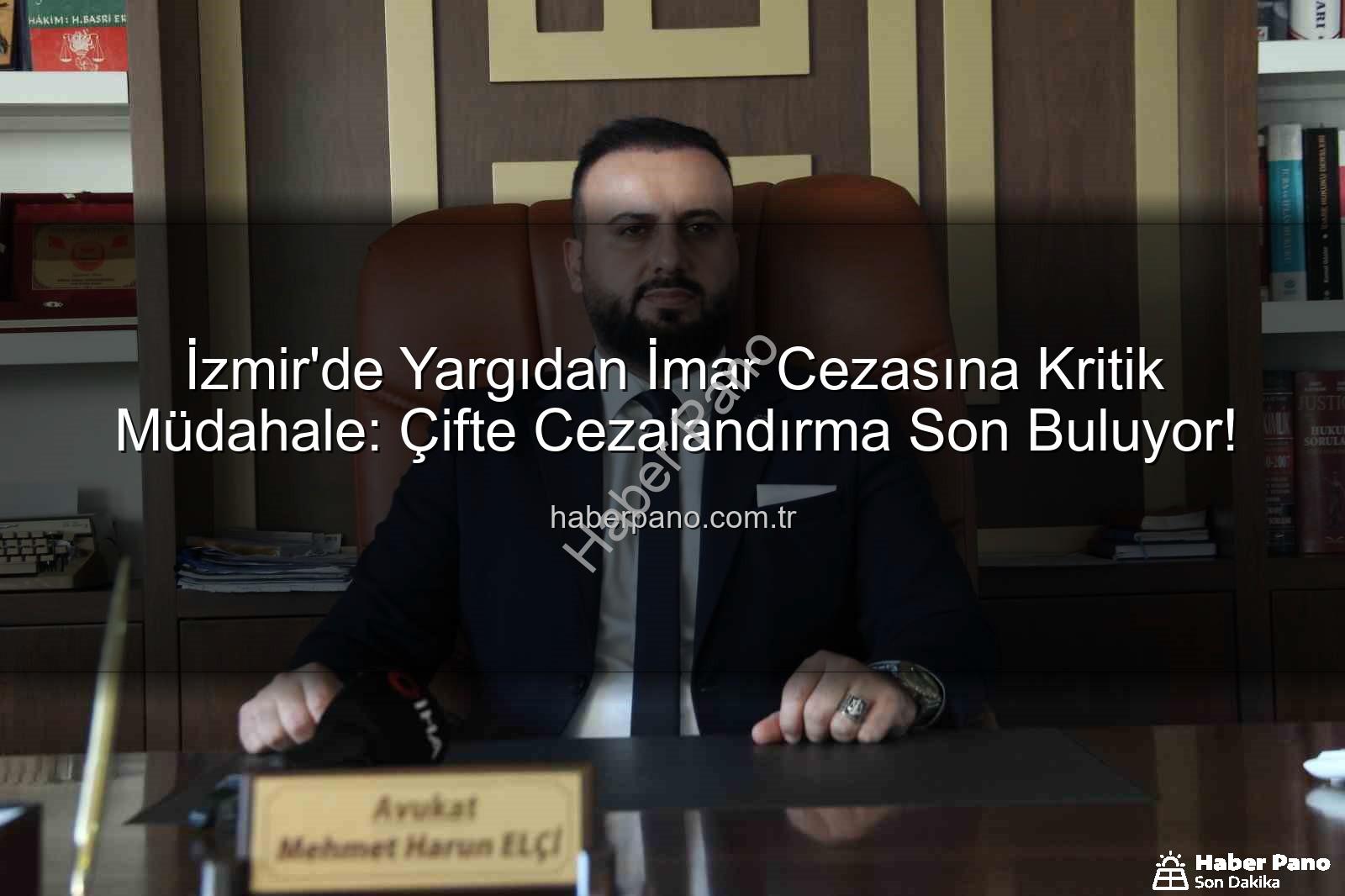 imar cezası iptali - İzmir'de Yargıdan İmar Cezasına Kritik Müdahale: Çifte Cezalandırma Son Buluyor!