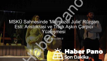 MSKÜ Sahnesinde ‘Matmazel Julie’ Rüzgarı Esti: Aristokrasi ve Trajik Aşkın Çarpıcı Yüzleşmesi