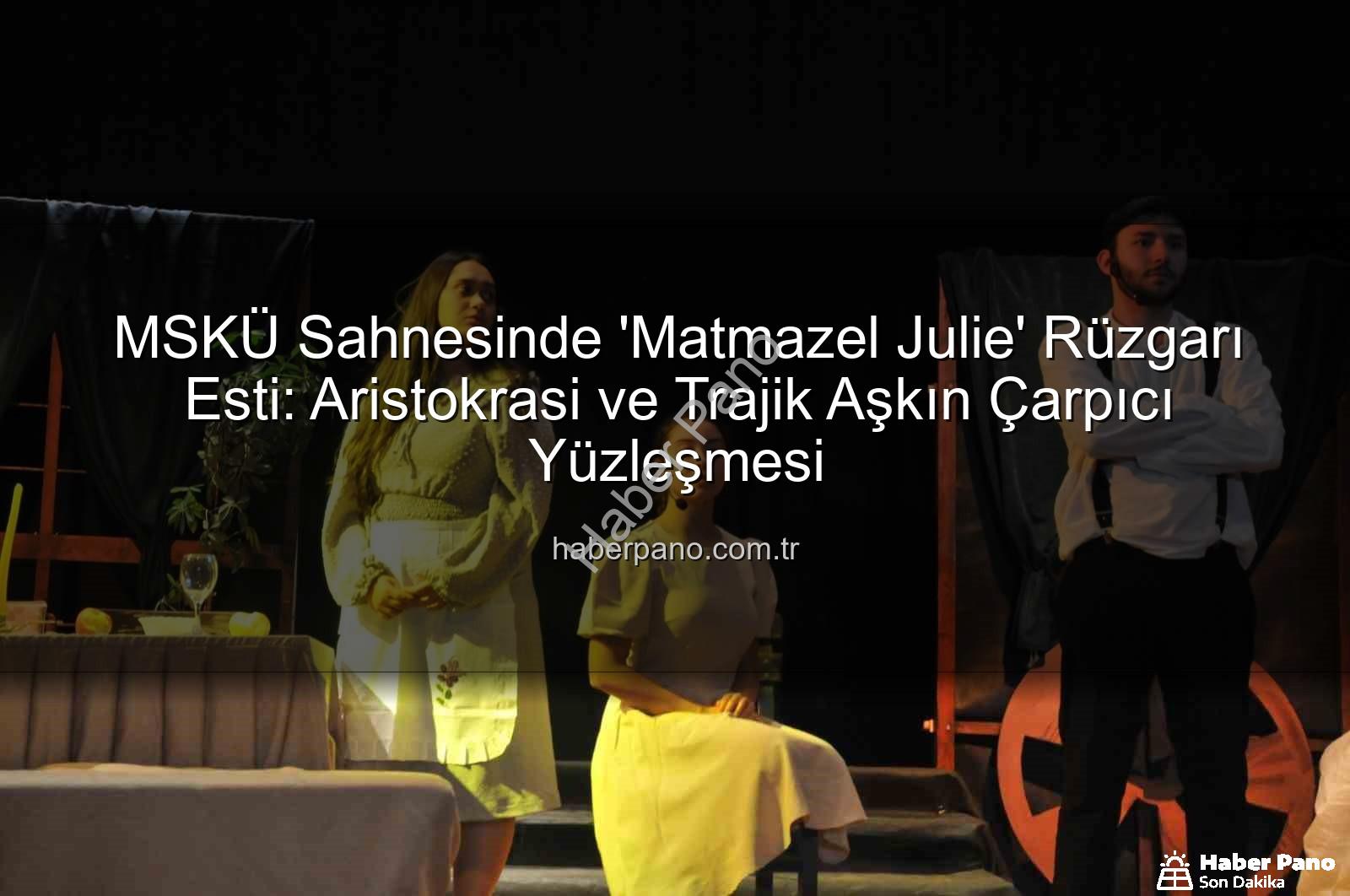 Matmazel Julie - MSKÜ Sahnesinde 'Matmazel Julie' Rüzgarı Esti: Aristokrasi ve Trajik Aşkın Çarpıcı Yüzleşmesi