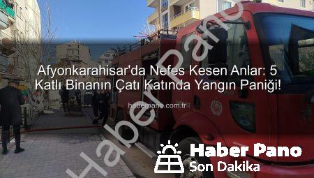 Afyonkarahisar’da Nefes Kesen Anlar: 5 Katlı Binanın Çatı Katında Yangın Paniği!