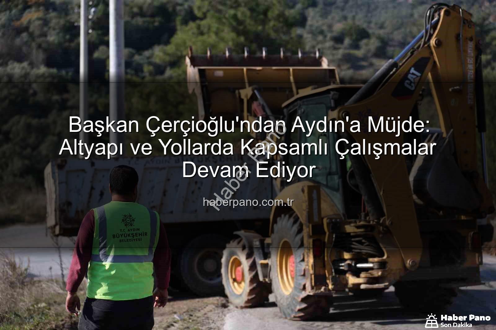 Aydın yol çalışmaları - Başkan Çerçioğlu'ndan Aydın'a Müjde: Altyapı ve Yollarda Kapsamlı Çalışmalar Devam Ediyor