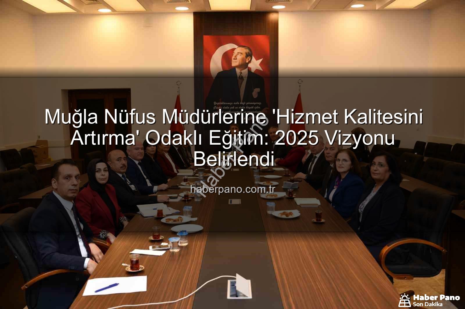 hizmet kalitesi - Muğla Nüfus Müdürlerine 'Hizmet Kalitesini Artırma' Odaklı Eğitim: 2025 Vizyonu Belirlendi