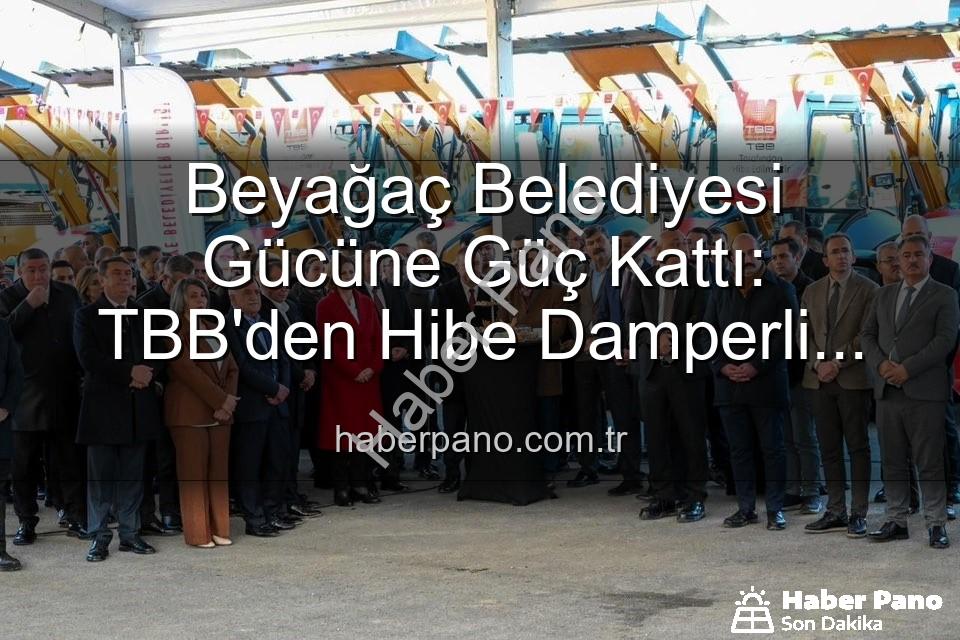 Beyağaç Belediyesi - Beyağaç Belediyesi Gücüne Güç Kattı: TBB'den Hibe Damperli Kamyonetle Hizmet Filosu Genişliyor