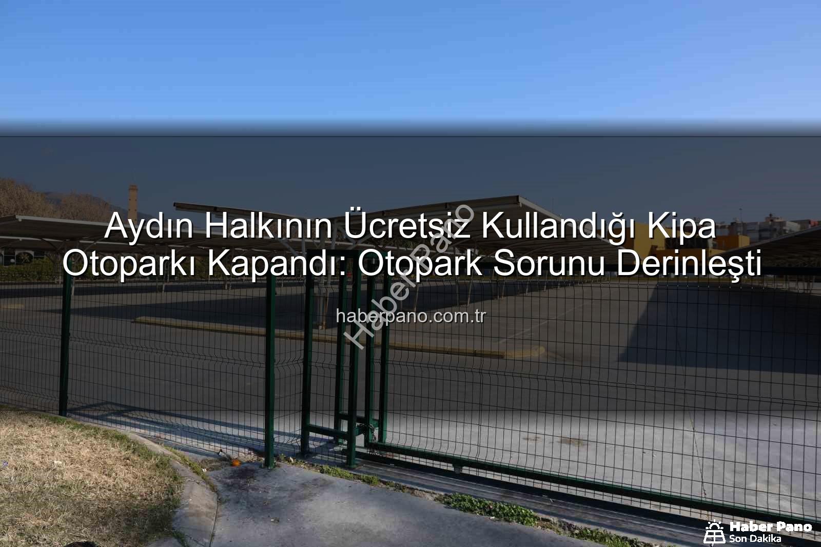 Kipa otoparkı kapandı - Aydın Halkının Ücretsiz Kullandığı Kipa Otoparkı Kapandı: Otopark Sorunu Derinleşti