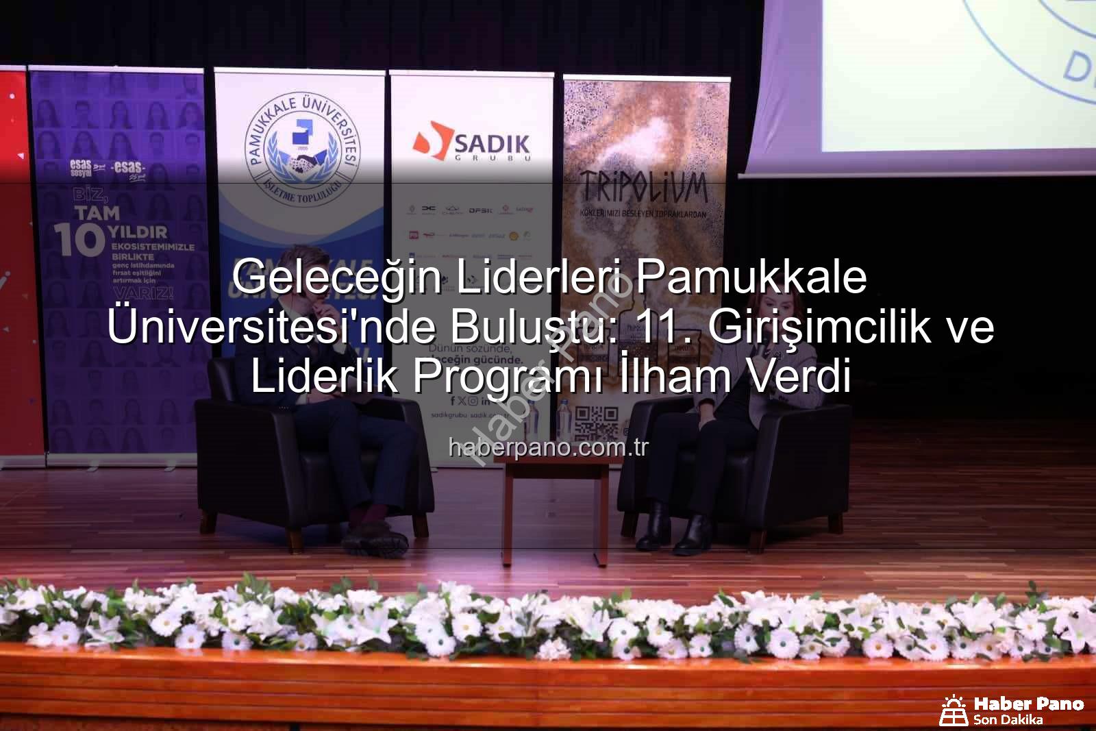 Girişimcilik ve Liderlik - Geleceğin Liderleri Pamukkale Üniversitesi'nde Buluştu: 11. Girişimcilik ve Liderlik Programı İlham Verdi