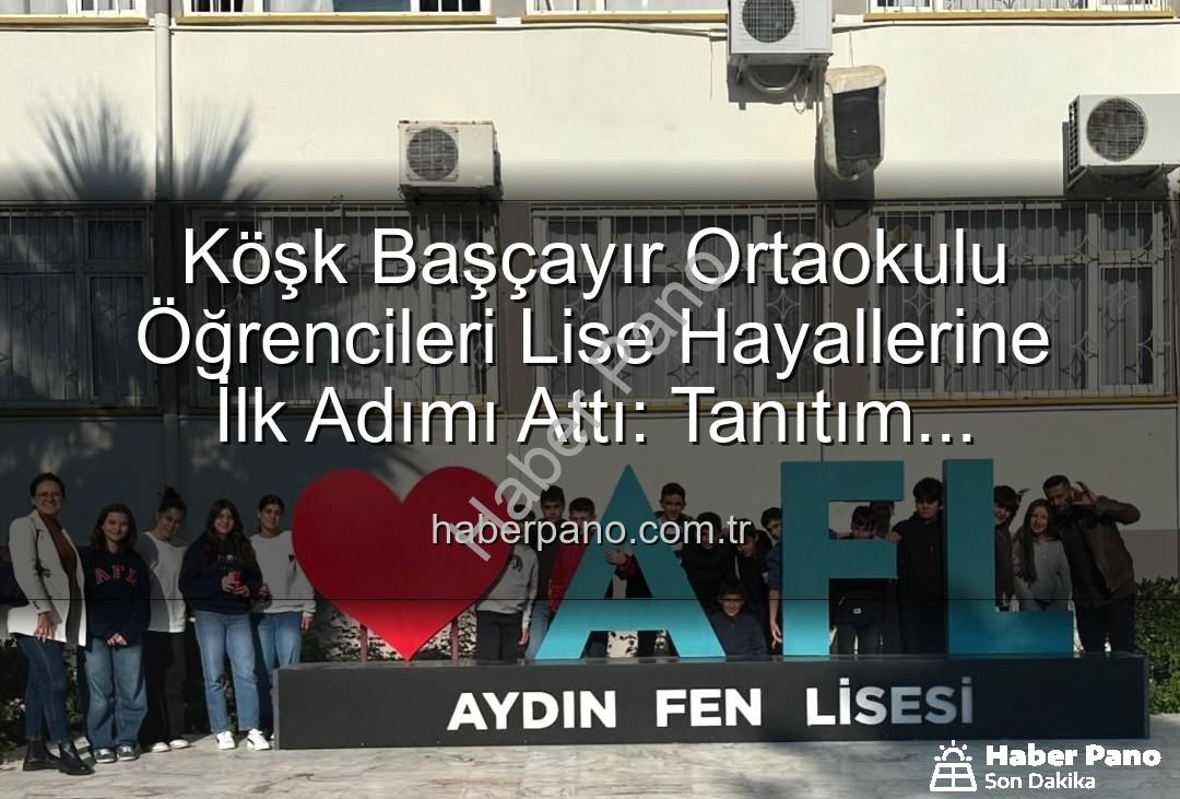 lise tanıtım gezisi - Köşk Başçayır Ortaokulu Öğrencileri Lise Hayallerine İlk Adımı Attı: Tanıtım Gezisiyle Geleceğe Yön Veriyorlar