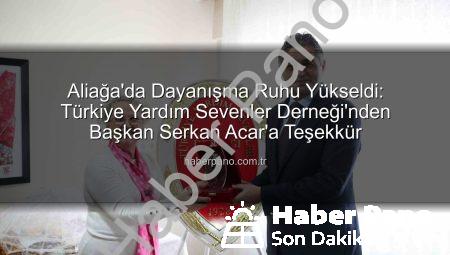 Aliağa’da Dayanışma Ruhu Yükseldi: Türkiye Yardım Sevenler Derneği’nden Başkan Serkan Acar’a Teşekkür