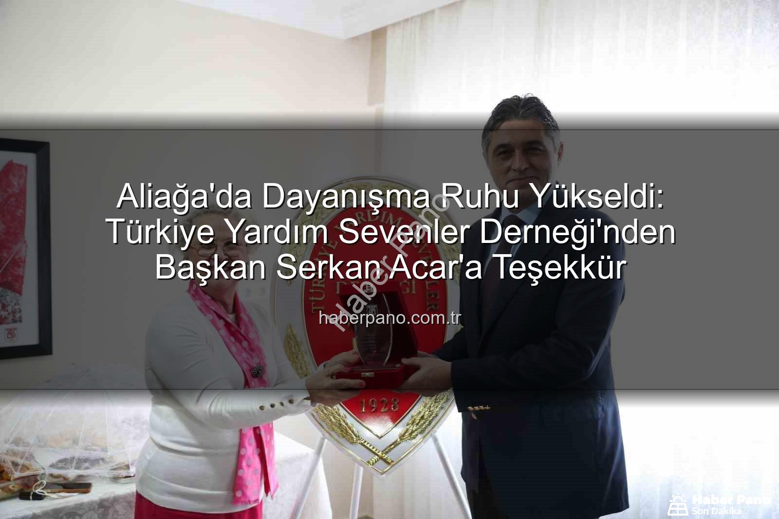 Aliağa yardım derneği - Aliağa'da Dayanışma Ruhu Yükseldi: Türkiye Yardım Sevenler Derneği'nden Başkan Serkan Acar'a Teşekkür