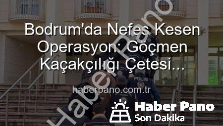 Bodrum’da Nefes Kesen Operasyon: Göçmen Kaçakçılığı Çetesi Çökertildi, 3 Organizatör Tutuklandı!