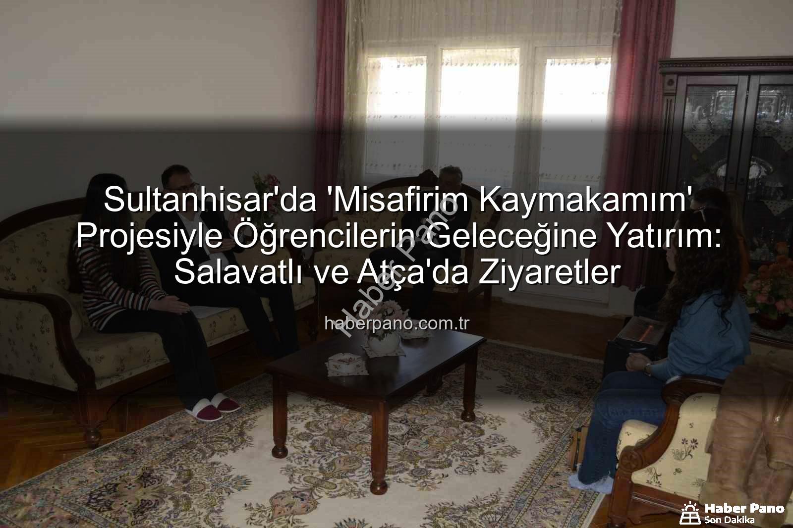 Misafirim Kaymakamım - Sultanhisar'da 'Misafirim Kaymakamım' Projesiyle Öğrencilerin Geleceğine Yatırım: Salavatlı ve Atça'da Ziyaretler