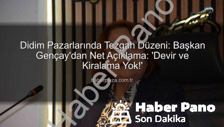 Didim’de Pazar Tezgahları Kiralama ve Devir Yok: Başkan Gençay’dan Net Açıklama