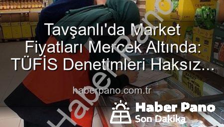 Tavşanlı’da Market Fiyatları Mercek Altında: TÜFİS Denetimleri Haksız Artışlara Karşı Sıkı Takip!