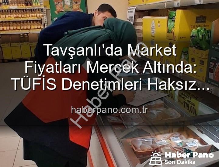 market fiyatları denetimi - Tavşanlı'da Market Fiyatları Mercek Altında: TÜFİS Denetimleri Haksız Artışlara Karşı Sıkı Takip!