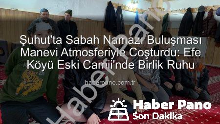 Şuhut’ta Sabah Namazı Buluşması Manevi Atmosferiyle Coşturdu: Efe Köyü Eski Camii’nde Birlik Ruhu