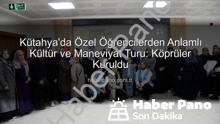 Kütahya’da Özel Öğrencilerden Anlamlı Kültür ve Maneviyat Turu: Köprüler Kuruldu