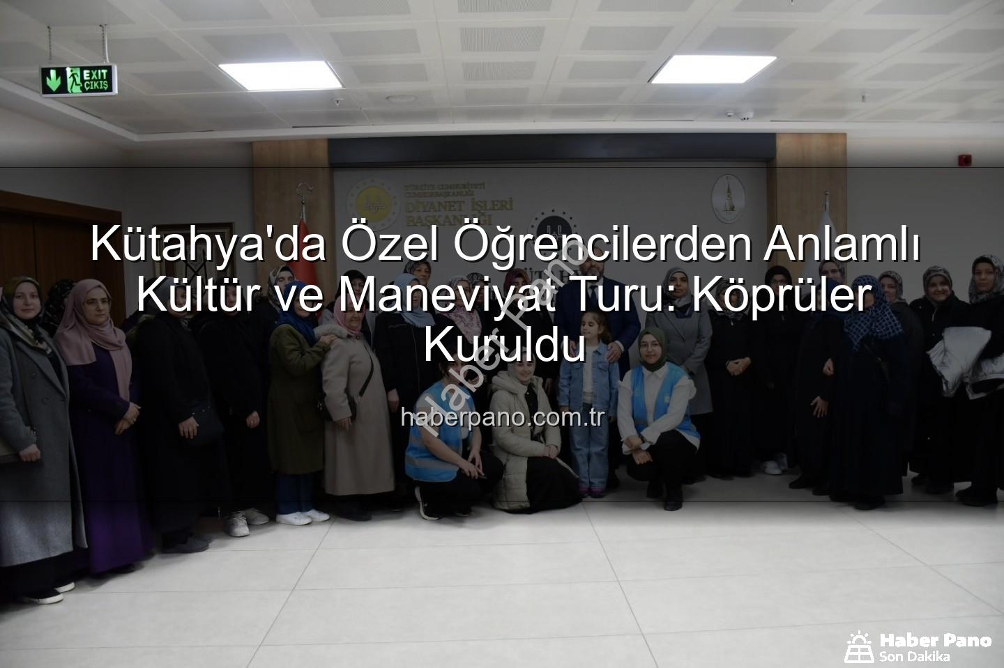 özel öğrenciler - Kütahya'da Özel Öğrencilerden Anlamlı Kültür ve Maneviyat Turu: Köprüler Kuruldu