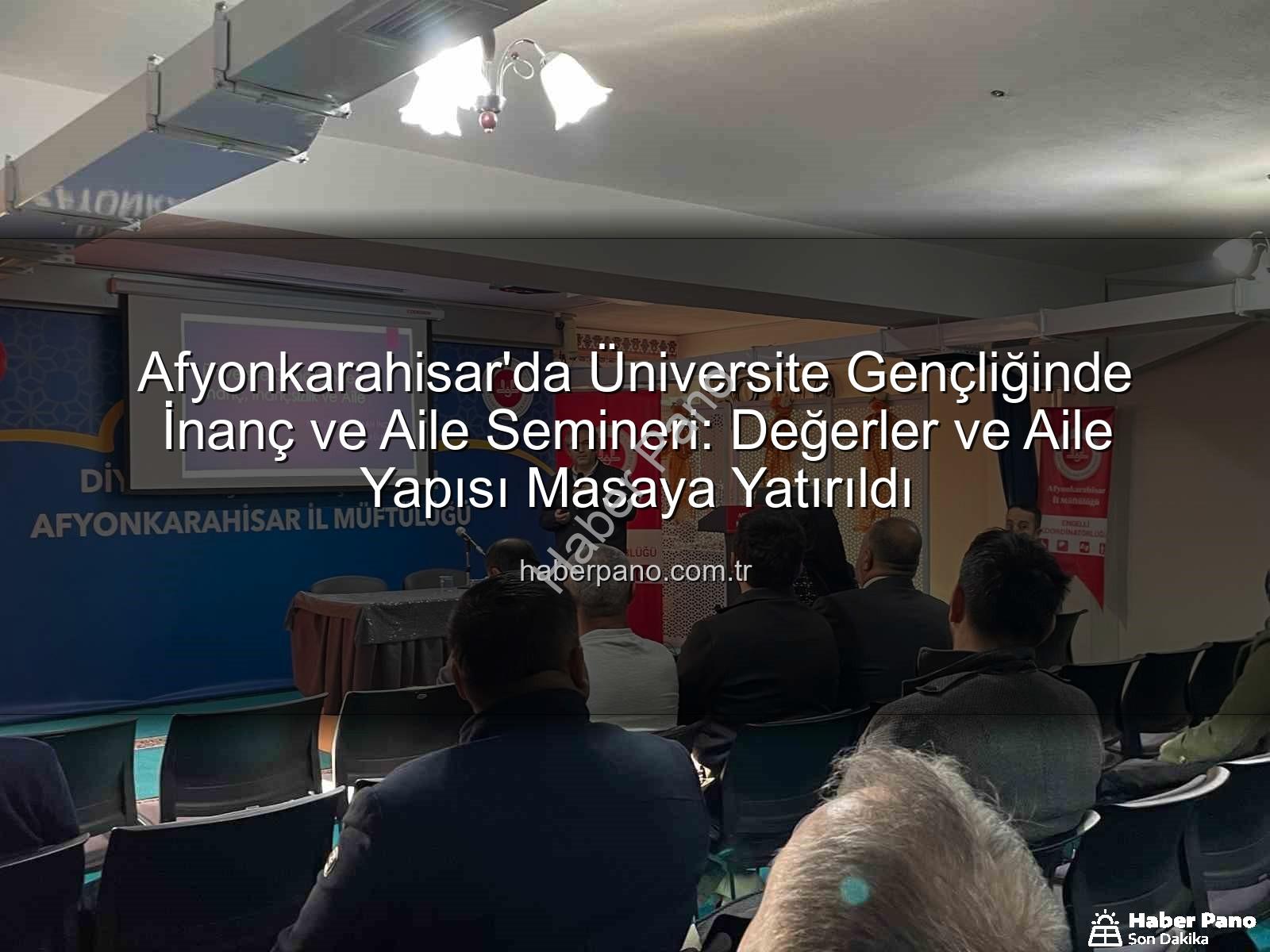 Üniversite Gençliğinde İnanç ve Aile - Afyonkarahisar'da Üniversite Gençliğinde İnanç ve Aile Semineri: Değerler ve Aile Yapısı Masaya Yatırıldı