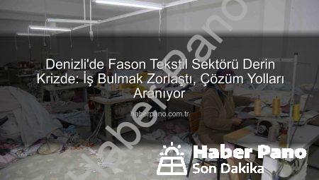 Denizli’de Fason Tekstil Sektörü Derin Krizde: İş Bulmak Zorlaştı, Çözüm Yolları Aranıyor