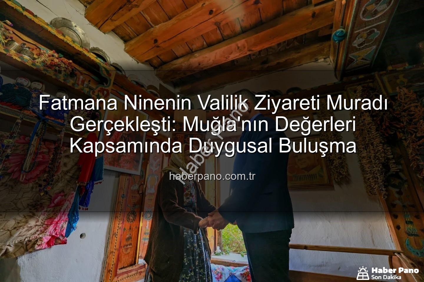 Fatmana Nine Valiyle Buluştu - Fatmana Ninenin Valilik Ziyareti Muradı Gerçekleşti: Muğla'nın Değerleri Kapsamında Duygusal Buluşma