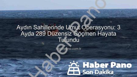 Aydın Sahillerinde Umut Operasyonu: 3 Ayda 289 Düzensiz Göçmen Hayata Tutundu